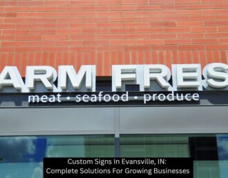 Custom Signs In Evansville, IN: Complete Solutions For Growing Businesses